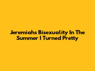 Jeremiah's Bisexuality In The Summer I Turned Pretty