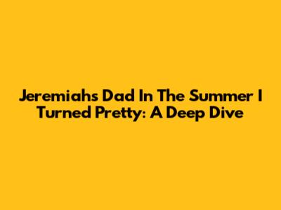 Jeremiah's Dad In The Summer I Turned Pretty: A Deep Dive