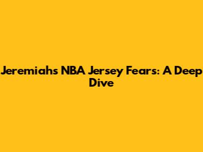Jeremiah's NBA Jersey Fears: A Deep Dive