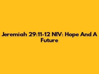 Jeremiah 29:11-12 NIV: Hope And A Future