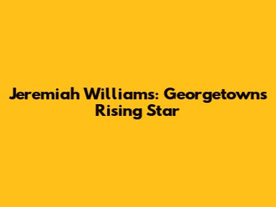 Jeremiah Williams: Georgetown's Rising Star