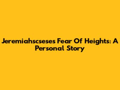 Jeremiahscsese's Fear Of Heights: A Personal Story