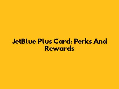 JetBlue Plus Card: Perks And Rewards