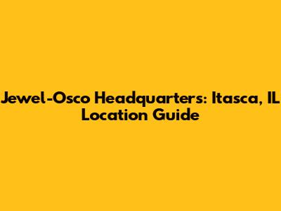 Jewel-Osco Headquarters: Itasca, IL Location Guide