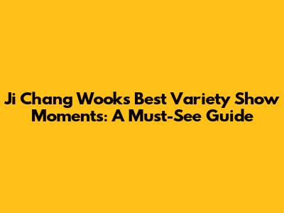 Ji Chang Wook's Best Variety Show Moments: A Must-See Guide