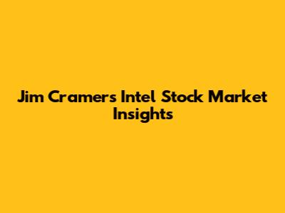 Jim Cramer's Intel Stock Market Insights