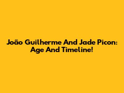 João Guilherme And Jade Picon: Age And Timeline!