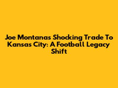 Joe Montana's Shocking Trade To Kansas City: A Football Legacy Shift