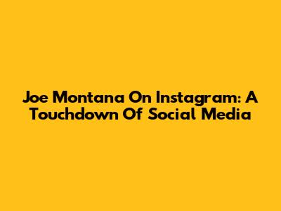 Joe Montana On Instagram: A Touchdown Of Social Media
