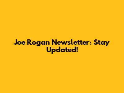 Joe Rogan Newsletter: Stay Updated!