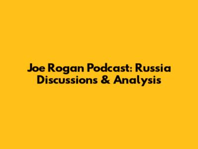 Joe Rogan Podcast: Russia Discussions & Analysis
