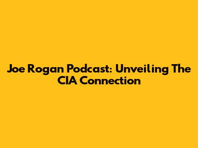 Joe Rogan Podcast: Unveiling The CIA Connection