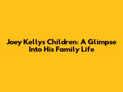 Joey Kelly's Children: A Glimpse Into His Family Life
