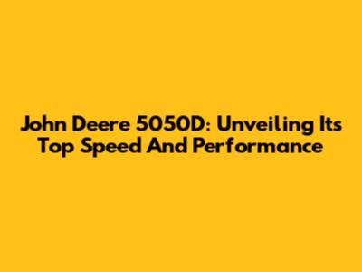 John Deere 5050D: Unveiling Its Top Speed And Performance