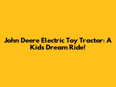 John Deere Electric Toy Tractor: A Kid's Dream Ride!