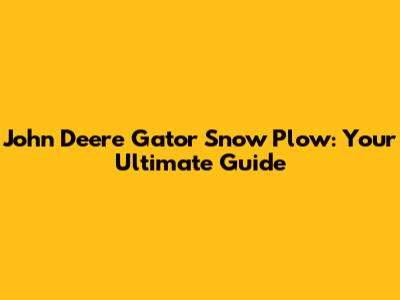 John Deere Gator Snow Plow: Your Ultimate Guide