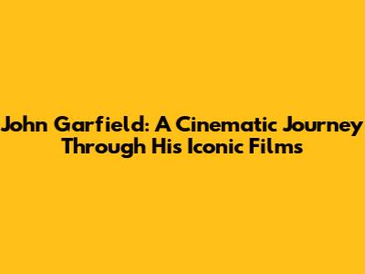 John Garfield: A Cinematic Journey Through His Iconic Films