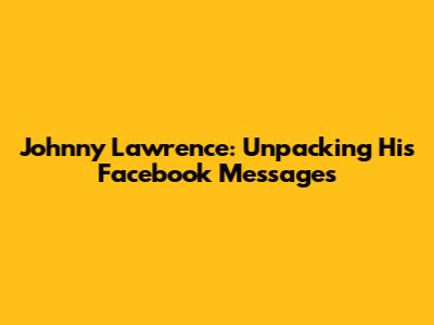 Johnny Lawrence: Unpacking His Facebook Messages
