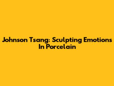 Johnson Tsang: Sculpting Emotions In Porcelain