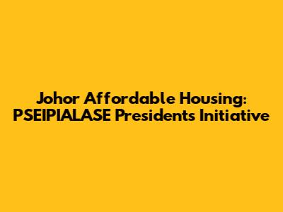 Johor Affordable Housing: PSEIPIALASE President's Initiative