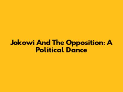 Jokowi And The Opposition: A Political Dance