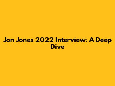 Jon Jones' 2022 Interview: A Deep Dive