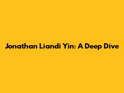 Jonathan Liandi Yin: A Deep Dive