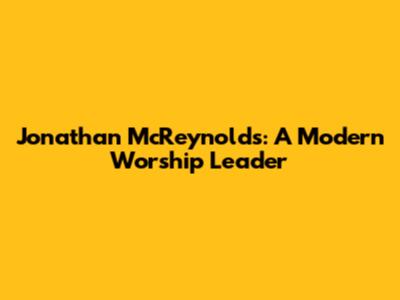 Jonathan McReynolds: A Modern Worship Leader