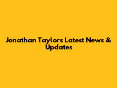 Jonathan Taylor's Latest News & Updates