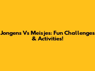 Jongens Vs Meisjes: Fun Challenges & Activities!