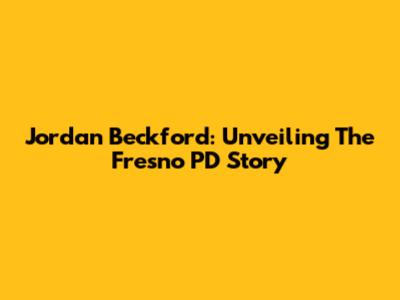 Jordan Beckford: Unveiling The Fresno PD Story