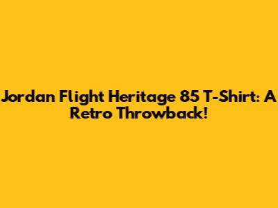 Jordan Flight Heritage '85 T-Shirt: A Retro Throwback!