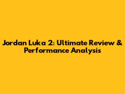 Jordan Luka 2: Ultimate Review & Performance Analysis