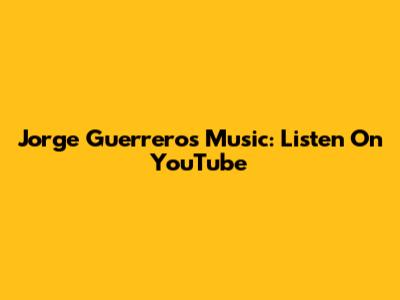 Jorge Guerrero's Music: Listen On YouTube