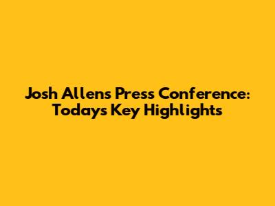 Josh Allen's Press Conference: Today's Key Highlights