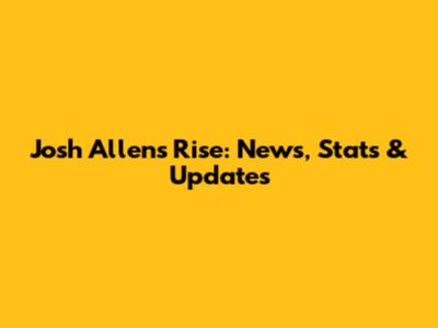Josh Allen's Rise: News, Stats & Updates