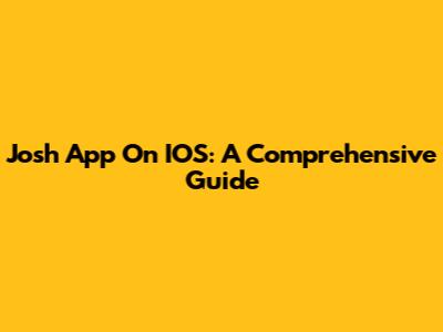 Josh App On IOS: A Comprehensive Guide