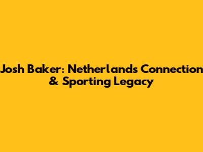 Josh Baker: Netherlands Connection & Sporting Legacy