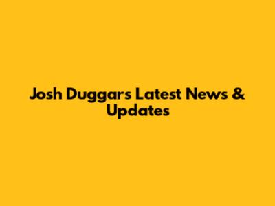 Josh Duggar's Latest News & Updates
