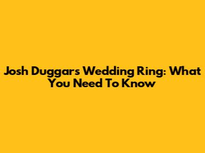 Josh Duggar's Wedding Ring: What You Need To Know