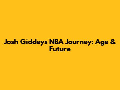 Josh Giddey's NBA Journey: Age & Future