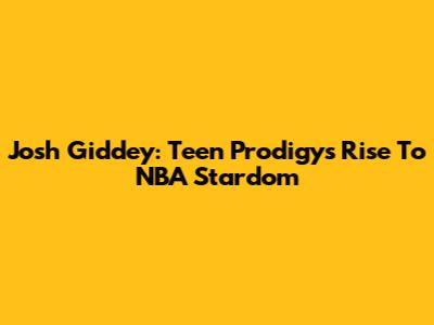 Josh Giddey: Teen Prodigy's Rise To NBA Stardom
