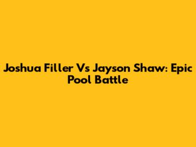 Joshua Filler Vs Jayson Shaw: Epic Pool Battle