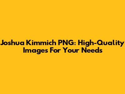 Joshua Kimmich PNG: High-Quality Images For Your Needs