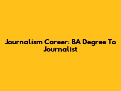 Journalism Career: BA Degree To Journalist