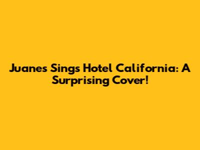 Juanes Sings Hotel California: A Surprising Cover!