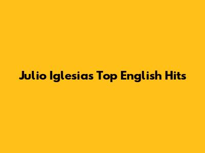 Julio Iglesias' Top English Hits