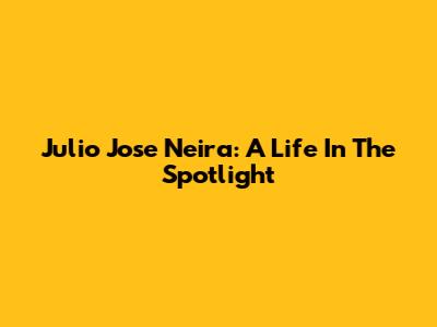 Julio Jose Neira: A Life In The Spotlight