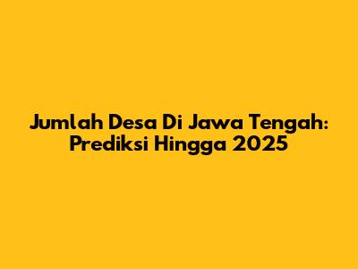 Jumlah Desa Di Jawa Tengah: Prediksi Hingga 2025