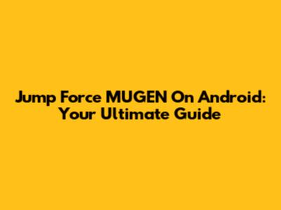 Jump Force MUGEN On Android: Your Ultimate Guide